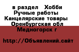  в раздел : Хобби. Ручные работы » Канцелярские товары . Оренбургская обл.,Медногорск г.